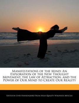 Manifestations of the Mind : An Exploration of the New Thought Movement, the Law of Attraction, and the Power of Our Mind to Create Our Reality