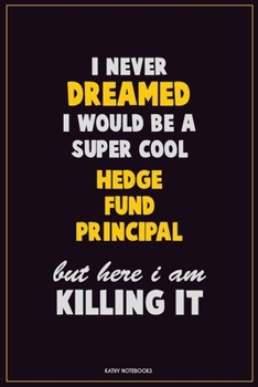 Paperback I Never Dreamed I would Be A Super Cool Hedge fund principal But Here I Am Killing It: Career Motivational Quotes 6x9 120 Pages Blank Lined Notebook J Book