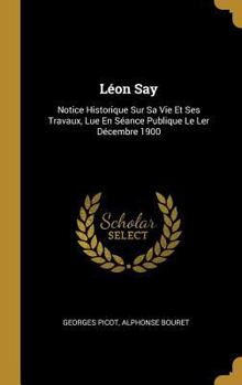 Hardcover Léon Say: Notice Historique Sur Sa Vie Et Ses Travaux, Lue En Séance Publique Le Ler Décembre 1900 [French] Book