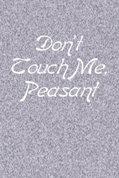 Paperback Don't Touch Me, Peasant: Sub Title: Line Journal, Diary Or Notebook For peasant Lovers. 120 Story Paper Pages. 6 in x 9 in Cover. Book