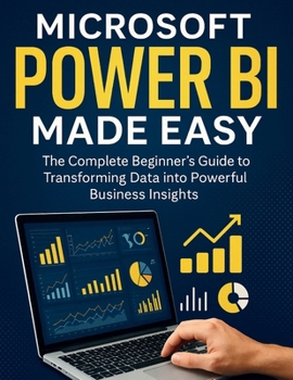 Paperback Microsoft Power BI Made Easy: The Complete Beginner's Guide to Transforming Data into Powerful Business Insights Book