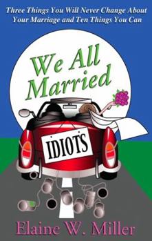 Paperback We All Married Idiots: Three Things You Will Never Change about Your Marriage and Ten Things You Can Book