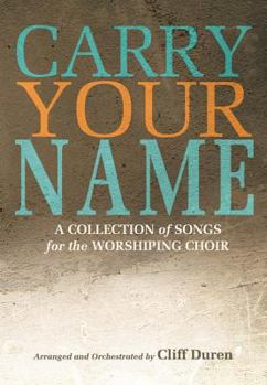 Paperback Carry Your Name: A Collection of Songs for the Worshiping Choir Book