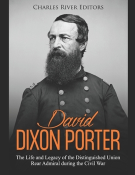 Paperback David Dixon Porter: The Life and Legacy of the Distinguished Union Rear Admiral during the Civil War Book