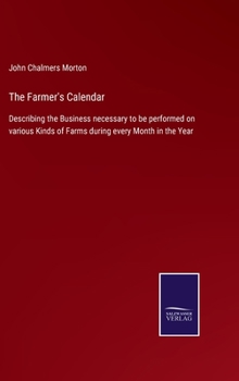 Hardcover The Farmer's Calendar: Describing the Business necessary to be performed on various Kinds of Farms during every Month in the Year Book