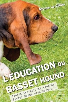 L'EDUCATION DU BASSET HOUND: Toutes les astuces pour un Basset Hound bien éduqué