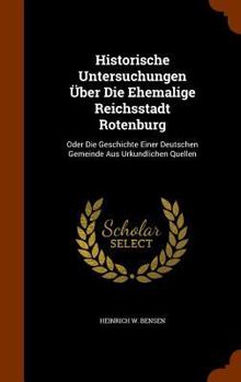 Hardcover Historische Untersuchungen Über Die Ehemalige Reichsstadt Rotenburg: Oder Die Geschichte Einer Deutschen Gemeinde Aus Urkundlichen Quellen Book