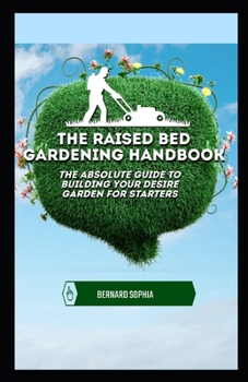 Paperback The Raised Bed Gardening Handbook: The Absolute Guide To Building Your Desire Garden For Starters [Large Print] Book