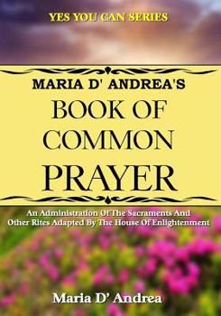 Paperback Maria D' Andrea's Book of Common Prayer: An Administration Of The Sacraments And Other Rites Adapted By The House Of Enlightenment Book