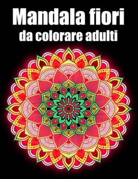 Mandala fiori da colorare adulti: libro 40 mandalas fiori grande semplici to complessi da colorare per adulti antistress regalo perfetto per il comple