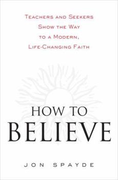 Hardcover How to Believe: Teachers and Seekers Show the Way to a Modern, Life-Changing Faith Book