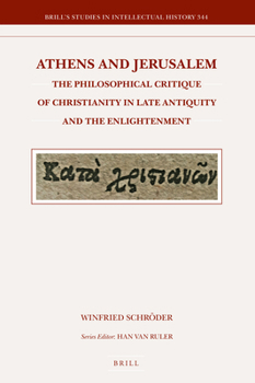 Athens and Jerusalem: The Philosophical Critique of Christianity in Late Antiquity and the Enlightenment