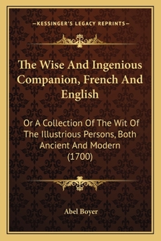 Paperback The Wise And Ingenious Companion, French And English: Or A Collection Of The Wit Of The Illustrious Persons, Both Ancient And Modern (1700) Book