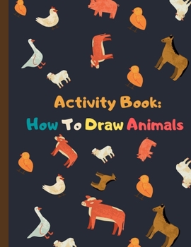 Activity Book: How To Draw Animals: Drawing and coloring book / learn how to draw animals step by step(simple steps) for kids age 4-8