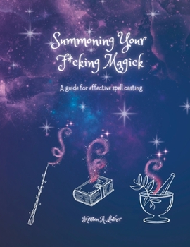 Summoning Your F*cking Magick: A guide to effective spell casting