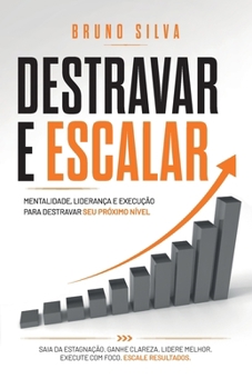 DESTRAVAR E ESCALAR: Mentalidade, liderança e execução para destravar o seu próximo nível. (Portuguese Edition)
