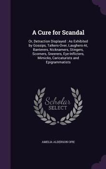 Hardcover A Cure for Scandal: Or, Detraction Displayed: As Exhibited by Gossips, Talkers-Over, Laughers-At, Banterers, Nicknamers, Stingers, Scorner Book