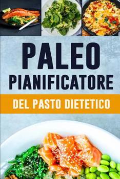 Paperback Paleo Pianificatore del Pasto Dietetico: Vivi fino al vostro potenziale completo e diventi il migliore voi Basso - l'inseguitore dell'alimento del pal [Italian] Book