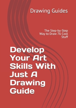 Paperback Develop Your Art Skills With Just A Drawing Guide: The Step-by-Step Way to Draw 76 Cool Stuff Book