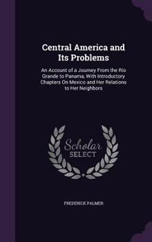Hardcover Central America and Its Problems: An Account of a Journey From the Rio Grande to Panama, With Introductory Chapters On Mexico and Her Relations to Her Book
