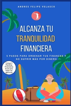 ALCANZA TU TRANQUILIDAD FINANCIERA: 5 PASOS PARA ORDENAR TUS FINANZAS Y NO SUFRIR MAS POR DINERO