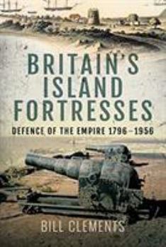 Britain's Island Fortresses: Defence of the Empire 1796-1956