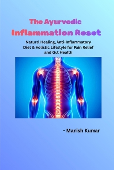 The Ayurvedic Inflammation Reset: Natural Healing, Anti-Inflammatory Diet & Holistic Lifestyle for Pain Relief and Gut Health