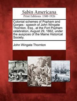 Paperback Colonial Schemes of Popham and Gorges: Speech of John Wingate Thornton, Esq., at the Fort Popham Celebration, August 29, 1862, Under the Auspices of t Book