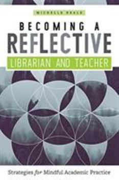 Paperback Becoming a Reflective Librarian and Teacher: Strategies for Mindful Academic Practice Book