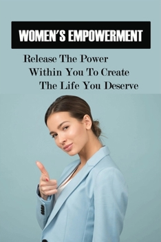 Paperback Women's Empowerment: Release The Power Within You To Create The Life You Deserve: A Woman'S Story Of Self-Discovering Book