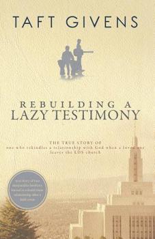 Rebuilding a Lazy Testimony : True Story of One Who Rekindles a Relationship with God after a Loved One Leaves the LDS Church