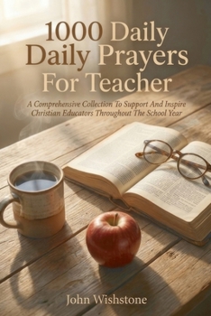 1000 Daily Prayers For Teacher: A Comprehensive Collection To Support And Inspire Christian Educators Throughout The School Year