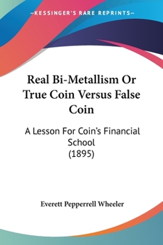 Paperback Real Bi-Metallism Or True Coin Versus False Coin: A Lesson For Coin's Financial School (1895) Book