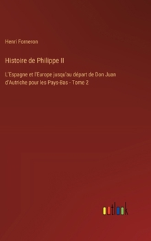 Histoire de Philippe II: L'Espagne et l'Europe jusqu'au départ de Don Juan d'Autriche pour les Pays-Bas - Tome 2