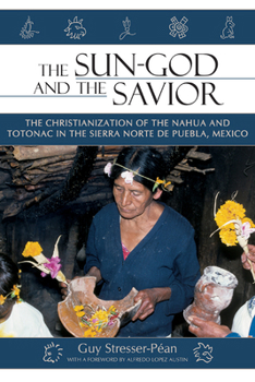 The Sun God and the Savior: The Christianization of the Nahua and Totonac in the Sierra Norte de Puebla, Mexico - Book  of the Mesoamerican Worlds