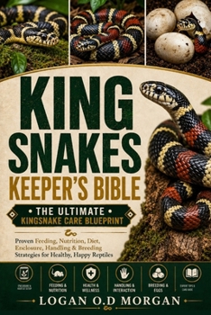 KING SNAKES KEEPER’S BIBLE: The Ultimate Kingsnake Care Blueprint: Proven Feeding, Nutrition, Diet, Enclosure, Handling & Breeding Strategies for Healthy, Happy Reptiles