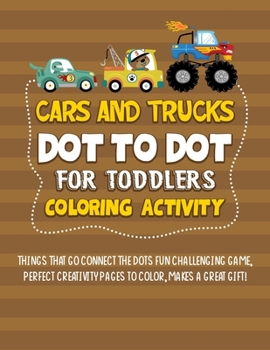 Paperback Cars And Trucks Dot To Dot For Toddlers Coloring Activity: Things That Go Connect The Dots Fun Challenging Game, Perfect Creativity Pages To Color, Ma [Large Print] Book