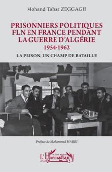 Prisonniers politiques FLN en France pendant la guerre d’Algérie 1954-1962: La prison, un champ de bataille (Harmattan Le Grand Maghreb) (French Edition)