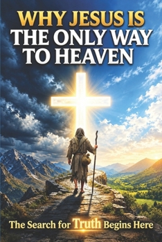 Why Jesus is the Only Way to Heaven: The Narrow Path in a World of Many Roads