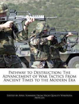 Pathway to Destruction : The Advancement of War Tactics from Ancient Times to the Modern Era
