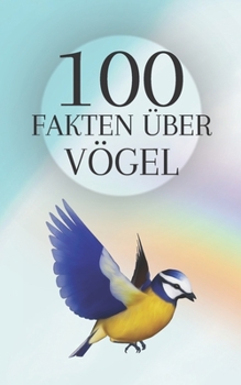 Paperback 100 Fakten über Vögel: Schätzen Sie die Schönheit und Intelligenz der Vögel unseres Planeten [German] Book