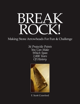 Paperback BREAK ROCK! Making Stone Arrowheads For Fun & Challenge: 36 Projectile Points You Can Make Which Span 2,000 Years Of History Book