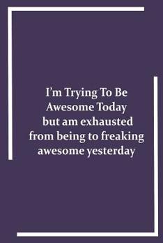 Paperback I'm Trying To Be Awesome Today but am exhausted from being to freaking awesome yesterday Book