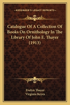 Paperback Catalogue Of A Collection Of Books On Ornithology In The Library Of John E. Thayer (1913) Book