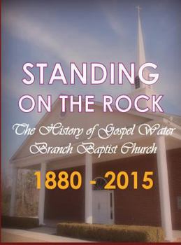 Standing on the Rock: The History of Gospel Water Branch Baptist Church 1880 - 2015