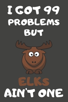 Paperback I Got 99 Problems But Elks Ain't One: Elk Gifts Blank Lined Notebooks, Journals, Planners and Diaries to Write In - For Elk Lovers Book