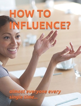 How to Influence?: almost everyone every time