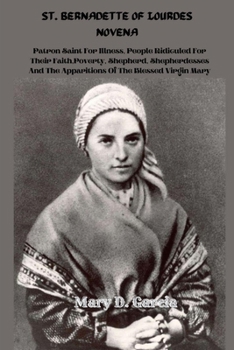 St. Bernadette of Lourdes Novena: Patron Saint For Illness, People Ridiculed For Their Faith, Poverty, Shepherd, Shepherdesses And The Apparitions Of