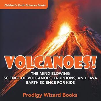 Paperback Volcanoes! - The Mind-blowing Science of Volcanoes, Eruptions, and Lava. Earth Science for Kids - Children's Earth Sciences Books Book