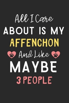 All I care about is my Affenchon and like maybe 3 people: Lined Journal, 120 Pages, 6 x 9, Funny Affenchon Dog Gift Idea, Black Matte Finish (All I ... my Affenchon and like maybe 3 people Journal)